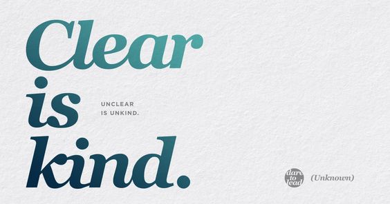 A Brene Brown quote that says clear is kind, unclear is unkind.